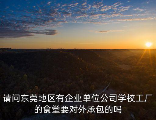 請問東莞地區有企業單位公司學校工廠的食堂要對外承包的嗎