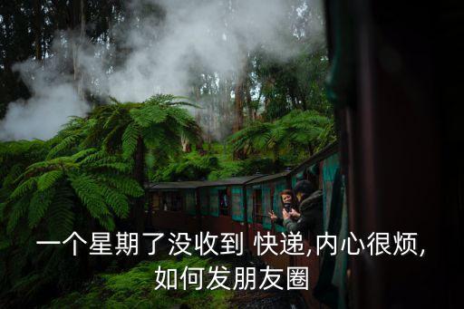 一個星期了沒收到 快遞,內(nèi)心很煩,如何發(fā)朋友圈