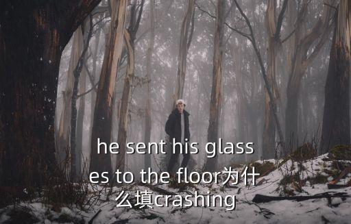 crashing，he sent his glasses to the floor為什么填crashing