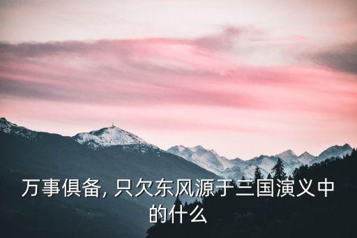 萬事俱備, 只欠東風源于三國演義中的什么
