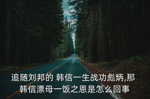追隨劉邦的 韓信一生戰(zhàn)功彪炳,那 韓信漂母一飯之恩是怎么回事