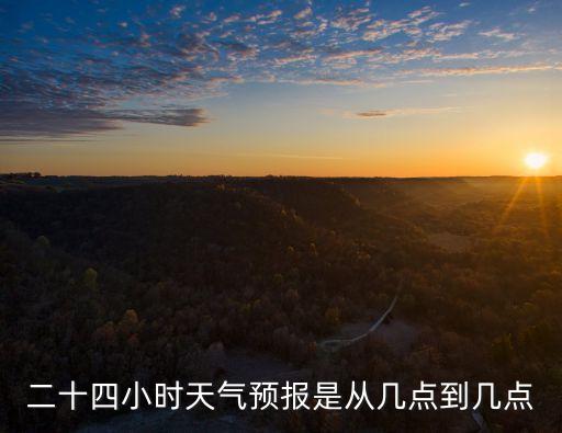 二十四小時天氣預報是從幾點到幾點