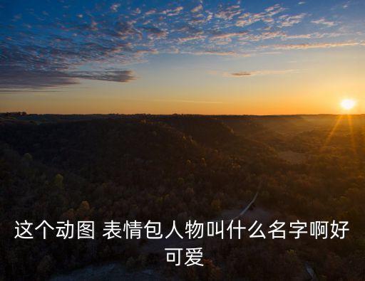 這個動圖 表情包人物叫什么名字啊好 可愛