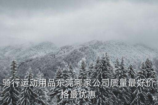 騎行運動用品東莞哪家公司質量最好價格最優惠
