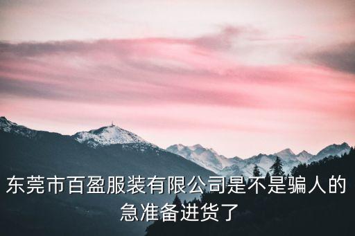 東莞市百盈服裝有限公司是不是騙人的 急準備進貨了