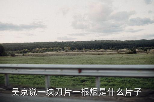 吳京說一塊刀片一根煙是什么片子