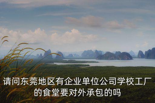 請問東莞地區有企業單位公司學校工廠的食堂要對外承包的嗎