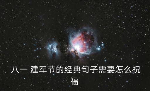  八一 建軍節的經典句子需要怎么祝福