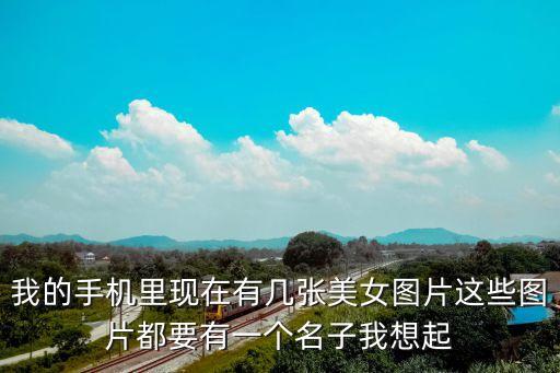 我的手機里現在有幾張美女圖片這些圖片都要有一個名子我想起