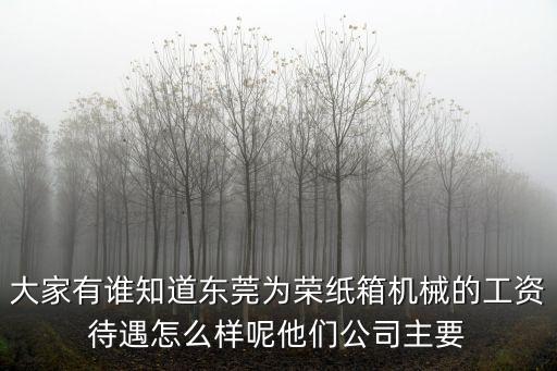 大家有誰知道東莞為榮紙箱機械的工資待遇怎么樣呢他們公司主要
