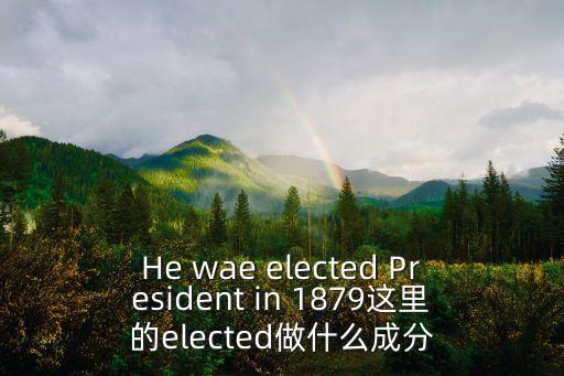He wae elected President in 1879這里的elected做什么成分