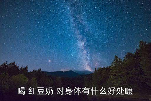 喝 紅豆奶 對身體有什么好處嚒
