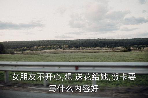 女朋友不開心,想 送花給她,賀卡要寫什么內(nèi)容好
