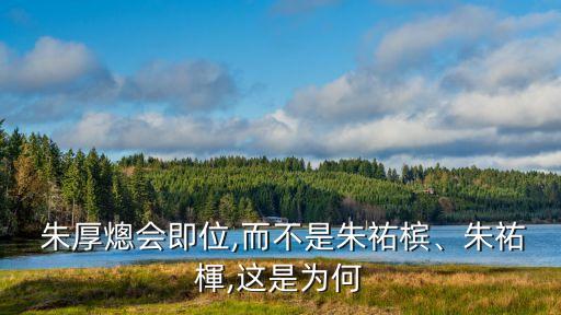  朱厚熜會即位,而不是朱祐檳、朱祐楎,這是為何