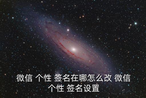 微信怎么修改個(gè)性簽名,如何進(jìn)行微信個(gè)性簽名申請(qǐng)表?
