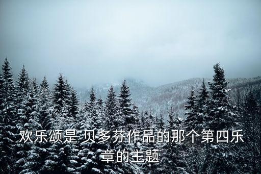  歡樂頌是 貝多芬作品的那個第四樂章的主題
