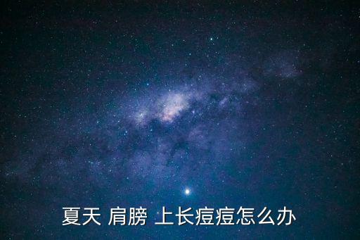 夏天 肩膀 上長痘痘怎么辦