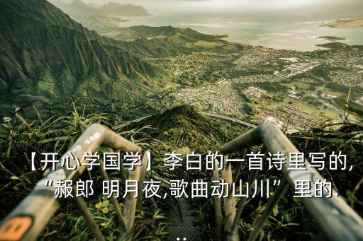 【開心學國學】李白的一首詩里寫的,“赧郎 明月夜,歌曲動山川”里的...