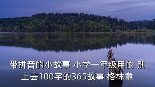 帶拼音的故事，帶拼音的小故事 小學一年級用的 別上去100字的365故事 格林童
