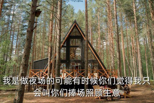 我是做夜場的可能有時候你們覺得我只會叫你們捧場照顧生意