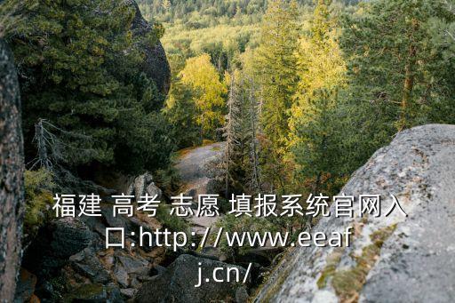  福建 高考 志愿 填報系統官網入口:http://www.eeafj.cn/