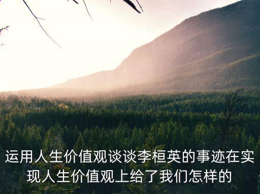 李桓英，運用人生價值觀談談李桓英的事跡在實現人生價值觀上給了我們怎樣的