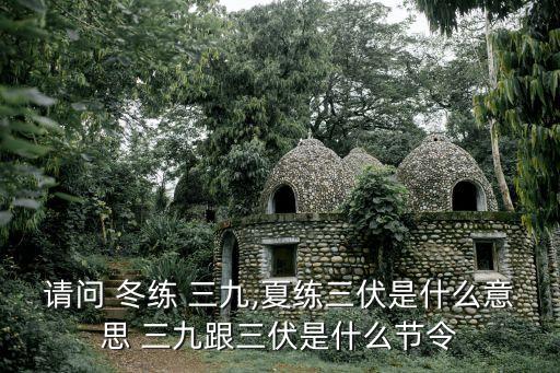 請問 冬練 三九,夏練三伏是什么意思 三九跟三伏是什么節令