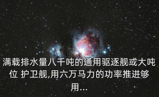 滿載排水量八千噸的通用驅逐艦或大噸位 護衛艦,用六萬馬力的功率推進夠用...