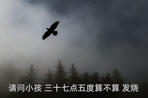 請問小孩 三十七點五度算不算 發燒