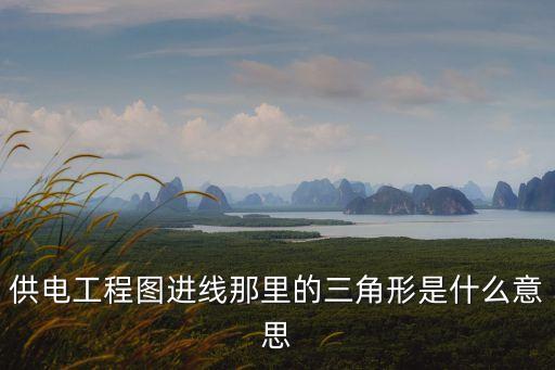 供電工程，供電工程圖進(jìn)線那里的三角形是什么意思