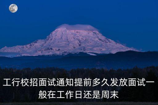 工行校招面試通知提前多久發放面試一般在工作日還是周末