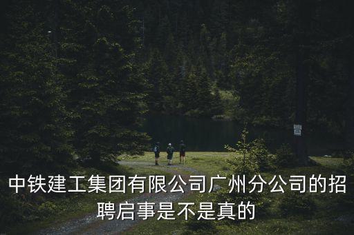 中鐵建工集團有限公司廣州分公司的招聘啟事是不是真的