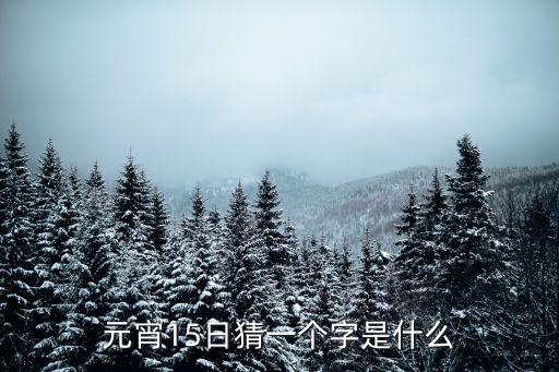 十五日打一字,元宵節的來龍去脈