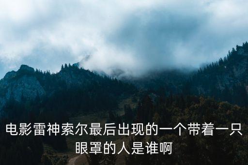電影雷神索爾最后出現的一個帶著一只眼罩的人是誰啊