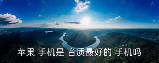 蘋果 手機是 音質最好的 手機嗎