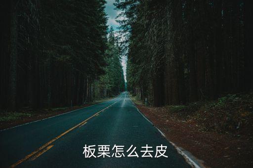 板栗如何去皮，板栗去皮的最好辦法是什么