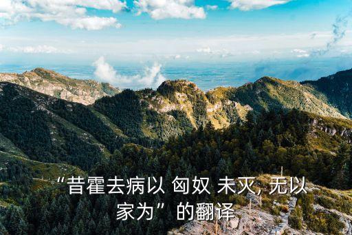 “昔霍去病以 匈奴 未滅, 無以 家為”的翻譯