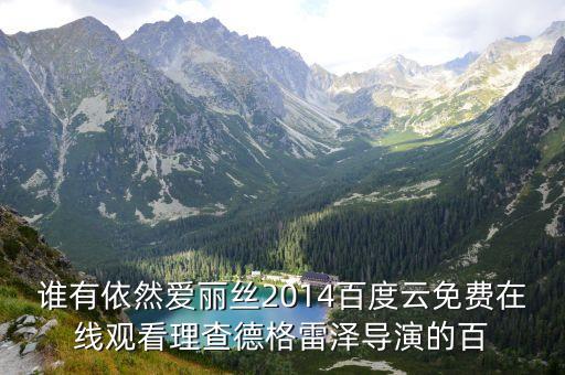 誰有依然愛麗絲2014百度云免費在線觀看理查德格雷澤導演的百