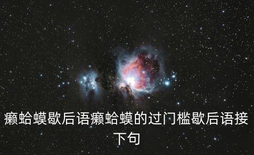 癩蛤蟆歇后語，癩蛤蟆歇后語癩蛤蟆的過門檻歇后語接下句
