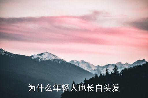 年輕人長白頭發(fā)，年輕人長白頭發(fā)是什么回事