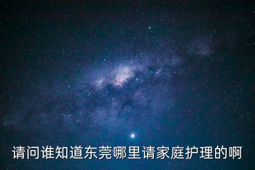 請問誰知道東莞哪里請家庭護理的啊