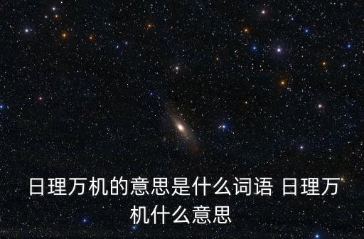 日理萬機,日理萬機:中國習語:形容政務繁忙工作辛苦