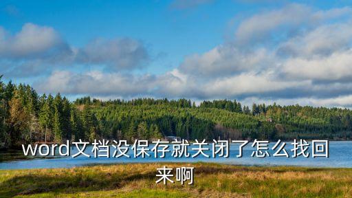 word沒保存關(guān)閉怎么找回來，word沒保存關(guān)閉怎么找回來