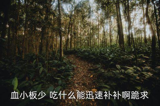 血小板低吃什么補的快，血小板減少怎么辦 吃什么好