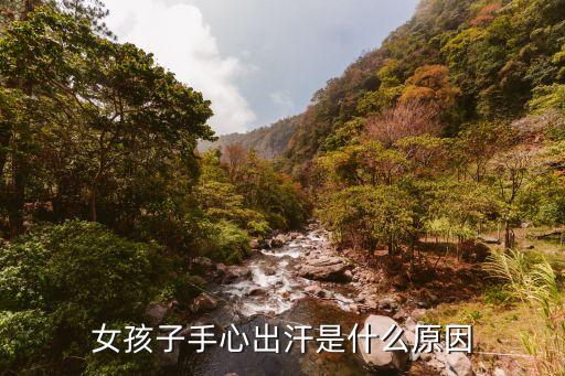 女生手心老出汗的原因，女人手心冒汗是什么原因