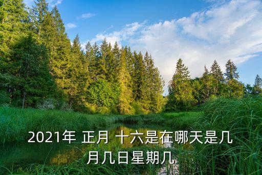 2021年 正月 十六是在哪天是幾月幾日星期幾