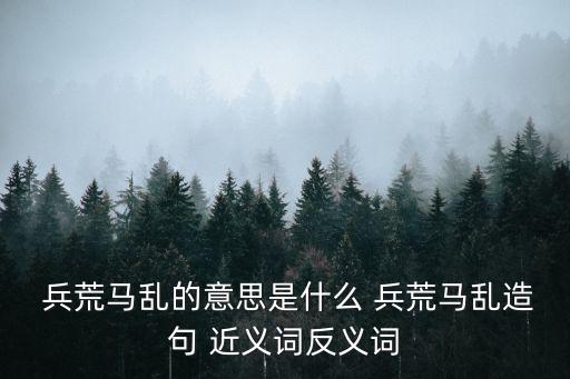 兵荒馬亂的意思是什么 兵荒馬亂造句 近義詞反義詞