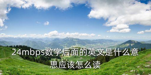 后面英文，24mbps數字后面的英文是什么意思應該怎么讀