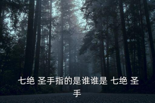  七絕 圣手指的是誰誰是 七絕 圣手