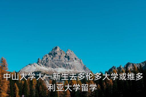 中山大學(xué)大一新生去多倫多大學(xué)或維多利亞大學(xué)留學(xué)